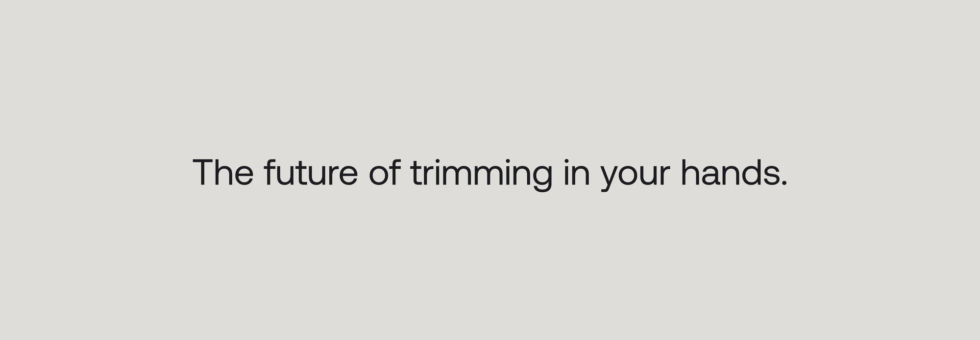 The future of trimming in your hands.
